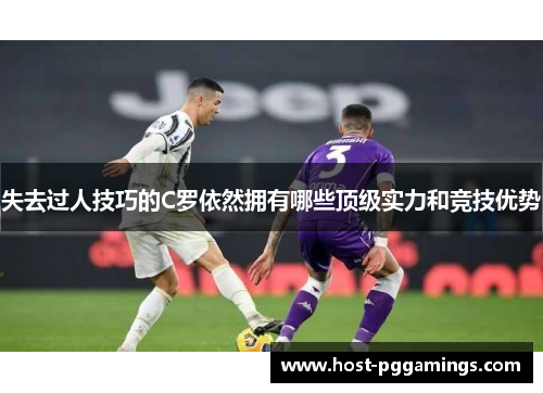 失去过人技巧的C罗依然拥有哪些顶级实力和竞技优势