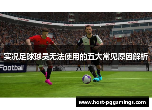 实况足球球员无法使用的五大常见原因解析 实况足球球员无法使用的五大常见原因解析
