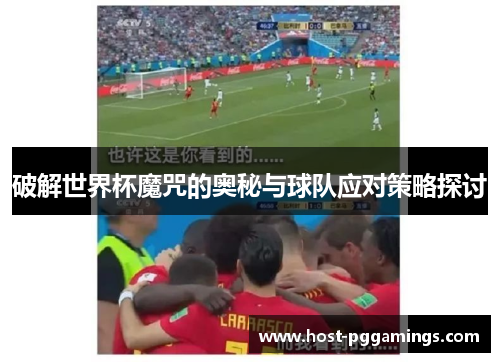 破解世界杯魔咒的奥秘与球队应对策略探讨 破解世界杯魔咒的奥秘与球队应对策略探讨