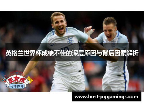 英格兰世界杯成绩不佳的深层原因与背后因素解析
