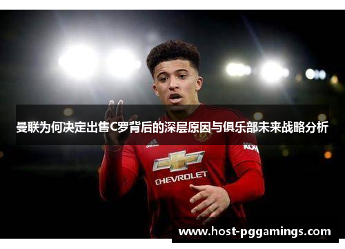 曼联为何决定出售C罗背后的深层原因与俱乐部未来战略分析