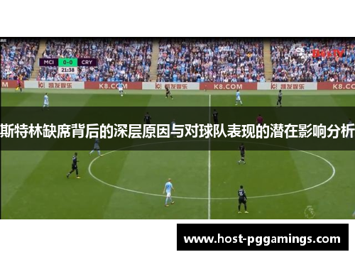 斯特林缺席背后的深层原因与对球队表现的潜在影响分析