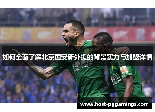 如何全面了解北京国安新外援的背景实力与加盟详情