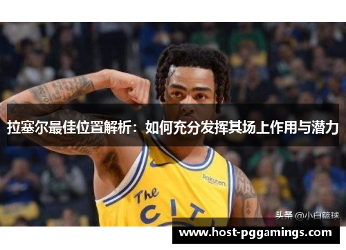 拉塞尔最佳位置解析:如何充分发挥其场上作用与潜力 拉塞尔最佳位置解析:如何充分发挥其场上作用与潜力