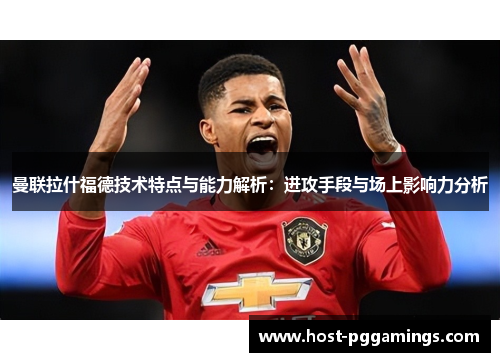 曼联拉什福德技术特点与能力解析：进攻手段与场上影响力分析
