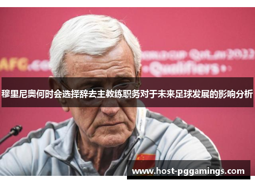 穆里尼奥何时会选择辞去主教练职务对于未来足球发展的影响分析
