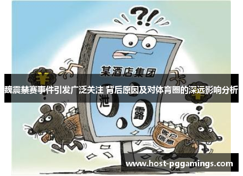 魏震禁赛事件引发广泛关注 背后原因及对体育圈的深远影响分析