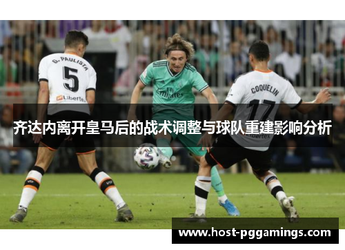 齐达内离开皇马后的战术调整与球队重建影响分析