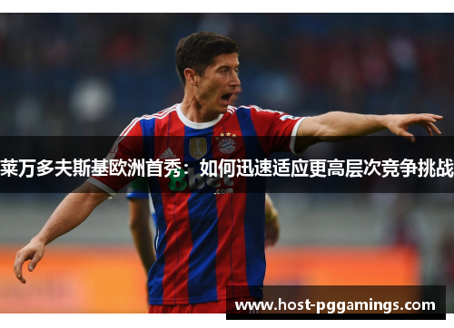 莱万多夫斯基欧洲首秀：如何迅速适应更高层次竞争挑战