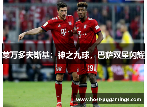 莱万多夫斯基:神之九球,巴萨双星闪耀 莱万多夫斯基:神之九球,巴萨双星闪耀