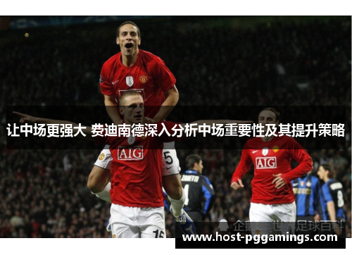 让中场更强大 费迪南德深入分析中场重要性及其提升策略 让中场更强大 费迪南德深入分析中场重要性及其提升策略