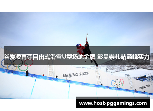 谷爱凌再夺自由式滑雪U型场地金牌 彰显崇礼站巅峰实力 谷爱凌再夺自由式滑雪U型场地金牌 彰显崇礼站巅峰实力