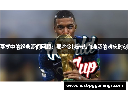 赛季中的经典瞬间回顾：那些令球迷热血沸腾的难忘时刻