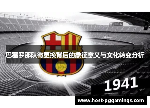 巴塞罗那队徽更换背后的象征意义与文化转变分析