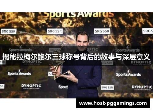 揭秘拉梅尔鲍尔三球称号背后的故事与深层意义