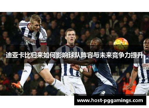 迪亚卡比归来如何影响球队阵容与未来竞争力提升