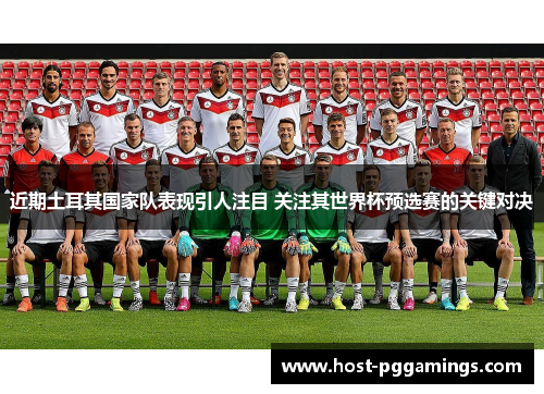 近期土耳其国家队表现引人注目 关注其世界杯预选赛的关键对决