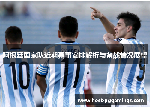 阿根廷国家队近期赛事安排解析与备战情况展望