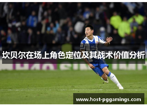 坎贝尔在场上角色定位及其战术价值分析 坎贝尔在场上角色定位及其战术价值分析