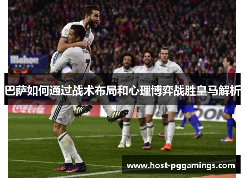 巴萨如何通过战术布局和心理博弈战胜皇马解析