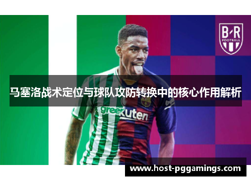 马塞洛战术定位与球队攻防转换中的核心作用解析 马塞洛战术定位与球队攻防转换中的核心作用解析