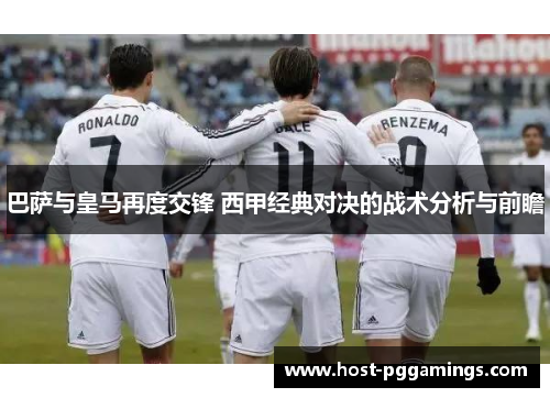 巴萨与皇马再度交锋 西甲经典对决的战术分析与前瞻 巴萨与皇马再度交锋 西甲经典对决的战术分析与前瞻