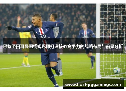 巴黎圣日耳曼围绕姆巴佩打造核心竞争力的战略布局与前景分析