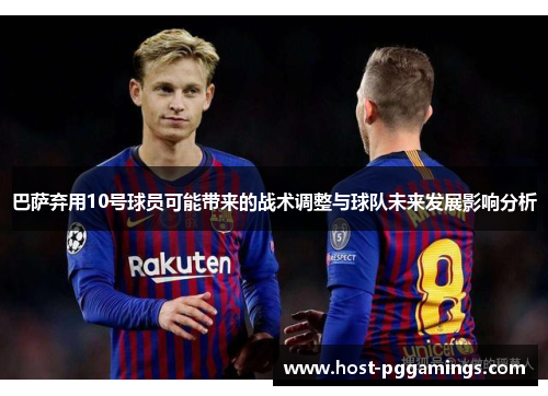 巴萨弃用10号球员可能带来的战术调整与球队未来发展影响分析 巴萨弃用10号球员可能带来的战术调整与球队未来发展影响分析