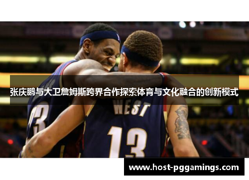 张庆鹏与大卫詹姆斯跨界合作探索体育与文化融合的创新模式