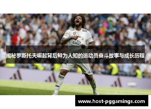 揭秘罗斯托夫崛起背后鲜为人知的运动员奋斗故事与成长历程