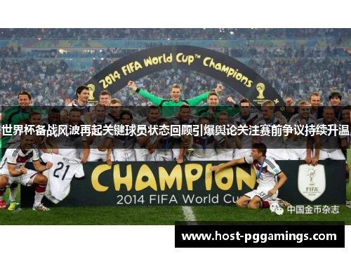 世界杯备战风波再起关键球员状态回顾引爆舆论关注赛前争议持续升温