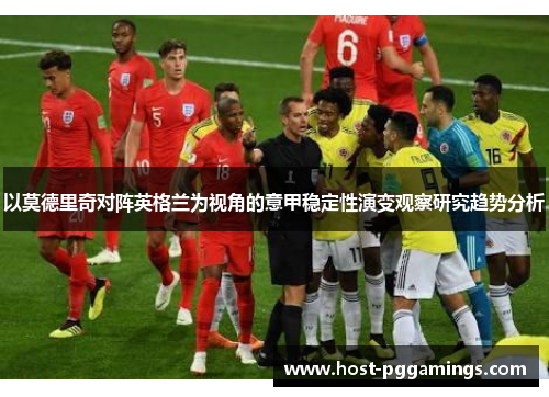 以莫德里奇对阵英格兰为视角的意甲稳定性演变观察研究趋势分析 以莫德里奇对阵英格兰为视角的意甲稳定性演变观察研究趋势分析