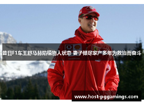 昔日F1车王舒马赫陷植物人状态 妻子倾尽家产多年为救治而奋斗 昔日F1车王舒马赫陷植物人状态 妻子倾尽家产多年为救治而奋斗
