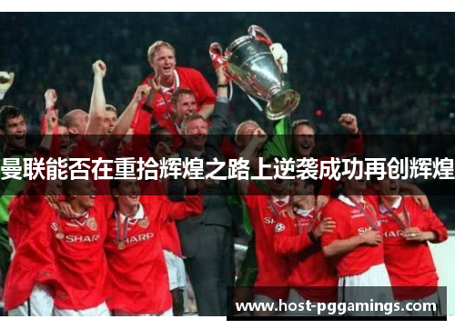 曼联能否在重拾辉煌之路上逆袭成功再创辉煌