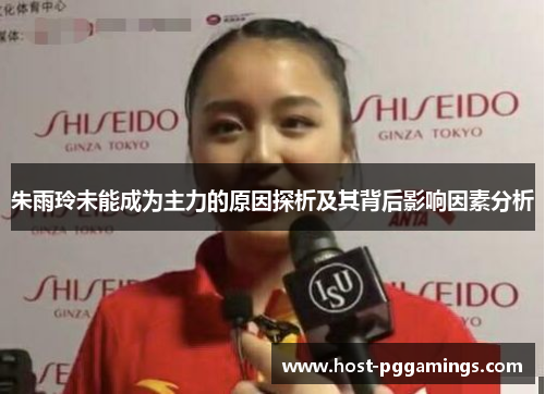 朱雨玲未能成为主力的原因探析及其背后影响因素分析