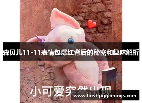 森贝儿11-11表情包爆红背后的秘密和趣味解析 森贝儿11-11表情包爆红背后的秘密和趣味解析