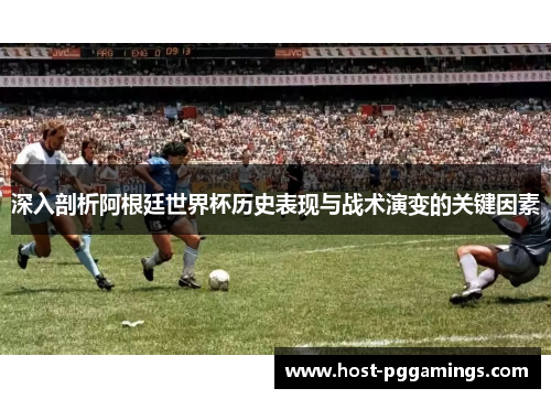 深入剖析阿根廷世界杯历史表现与战术演变的关键因素