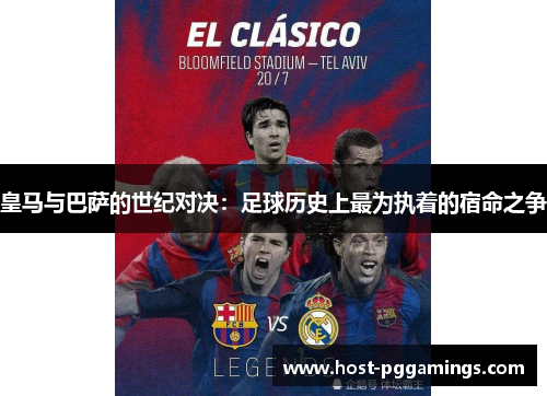 皇马与巴萨的世纪对决：足球历史上最为执着的宿命之争