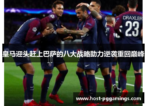 皇马迎头赶上巴萨的八大战略助力逆袭重回巅峰